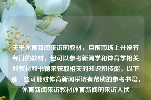 关于体育新闻采访的教材，目前市场上并没有专门的教材，但可以参考新闻学和体育学相关的教材和书籍来获取相关的知识和技能。以下是一些可能对体育新闻采访有帮助的参考书籍，体育新闻采访教材体育新闻的采访入伏-第1张图片-体育新闻