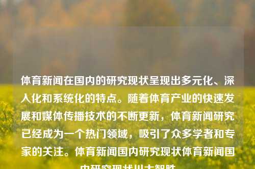 体育新闻在国内的研究现状呈现出多元化、深入化和系统化的特点。随着体育产业的快速发展和媒体传播技术的不断更新，体育新闻研究已经成为一个热门领域，吸引了众多学者和专家的关注。体育新闻国内研究现状体育新闻国内研究现状川大智胜-第1张图片-体育新闻