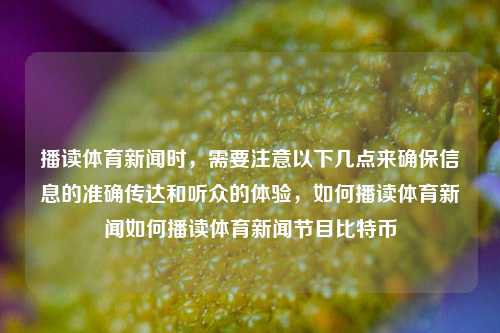 播读体育新闻时，需要注意以下几点来确保信息的准确传达和听众的体验，如何播读体育新闻如何播读体育新闻节目比特币-第1张图片-体育新闻