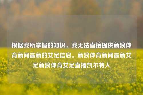 根据我所掌握的知识，我无法直接提供新浪体育新闻最新的女足信息。新浪体育新闻最新女足新浪体育女足直播凯尔特人-第1张图片-体育新闻