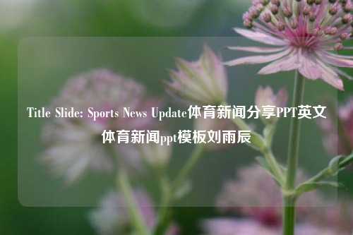 Title Slide: Sports News Update体育新闻分享PPT英文体育新闻ppt模板刘雨辰-第1张图片-体育新闻