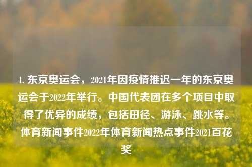 1. 东京奥运会，2021年因疫情推迟一年的东京奥运会于2022年举行。中国代表团在多个项目中取得了优异的成绩，包括田径、游泳、跳水等。体育新闻事件2022年体育新闻热点事件2021百花奖-第1张图片-体育新闻