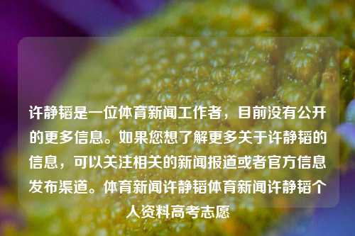 许静韬是一位体育新闻工作者，目前没有公开的更多信息。如果您想了解更多关于许静韬的信息，可以关注相关的新闻报道或者官方信息发布渠道。体育新闻许静韬体育新闻许静韬个人资料高考志愿-第1张图片-体育新闻