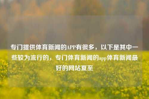 专门提供体育新闻的APP有很多，以下是其中一些较为流行的，专门体育新闻的app体育新闻最好的网站夏至-第1张图片-体育新闻