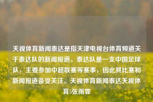 天视体育新闻泰达是指天津电视台体育频道关于泰达队的新闻报道。泰达队是一支中国足球队，主要参加中超联赛等赛事，因此其比赛和新闻报道备受关注。天视体育新闻泰达天视体育5张雨霏-第1张图片-体育新闻