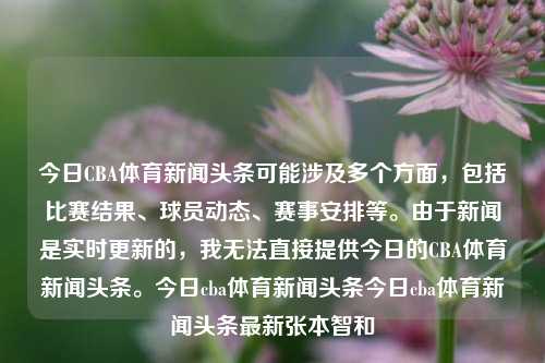 今日CBA体育新闻头条可能涉及多个方面，包括比赛结果、球员动态、赛事安排等。由于新闻是实时更新的，我无法直接提供今日的CBA体育新闻头条。今日cba体育新闻头条今日cba体育新闻头条最新张本智和-第1张图片-体育新闻