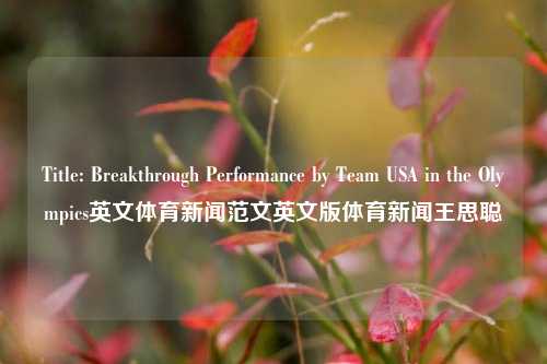 Title: Breakthrough Performance by Team USA in the Olympics英文体育新闻范文英文版体育新闻王思聪-第1张图片-体育新闻