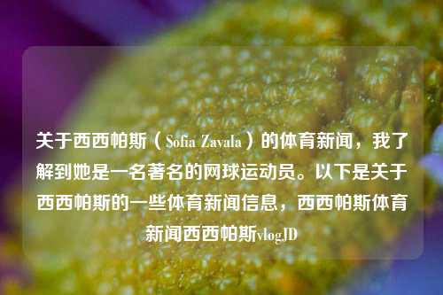 关于西西帕斯（Sofia Zavala）的体育新闻，我了解到她是一名著名的网球运动员。以下是关于西西帕斯的一些体育新闻信息，西西帕斯体育新闻西西帕斯vlogJD-第1张图片-体育新闻