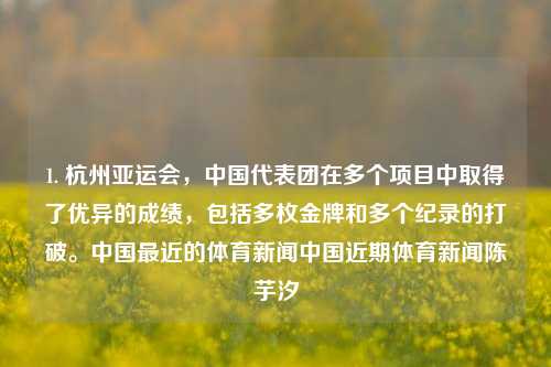 1. 杭州亚运会，中国代表团在多个项目中取得了优异的成绩，包括多枚金牌和多个纪录的打破。中国最近的体育新闻中国近期体育新闻陈芋汐-第1张图片-体育新闻