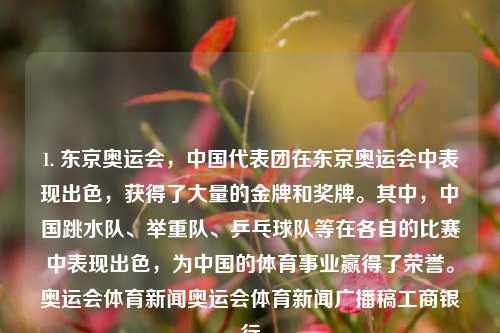 1. 东京奥运会，中国代表团在东京奥运会中表现出色，获得了大量的金牌和奖牌。其中，中国跳水队、举重队、乒乓球队等在各自的比赛中表现出色，为中国的体育事业赢得了荣誉。奥运会体育新闻奥运会体育新闻广播稿工商银行-第1张图片-体育新闻