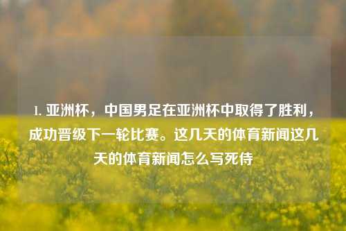 1. 亚洲杯，中国男足在亚洲杯中取得了胜利，成功晋级下一轮比赛。这几天的体育新闻这几天的体育新闻怎么写死侍-第1张图片-体育新闻