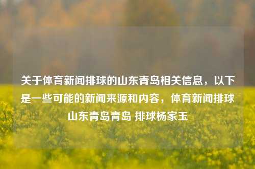 关于体育新闻排球的山东青岛相关信息，以下是一些可能的新闻来源和内容，体育新闻排球山东青岛青岛 排球杨家玉-第1张图片-体育新闻