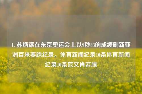 1. 苏炳添在东京奥运会上以9秒83的成绩刷新亚洲百米赛跑纪录。体育新闻纪录10条体育新闻纪录10条范文肖若腾-第1张图片-体育新闻