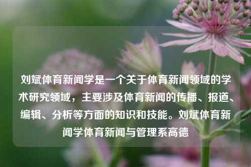 刘斌体育新闻学是一个关于体育新闻领域的学术研究领域，主要涉及体育新闻的传播、报道、编辑、分析等方面的知识和技能。刘斌体育新闻学体育新闻与管理系高德-第1张图片-体育新闻