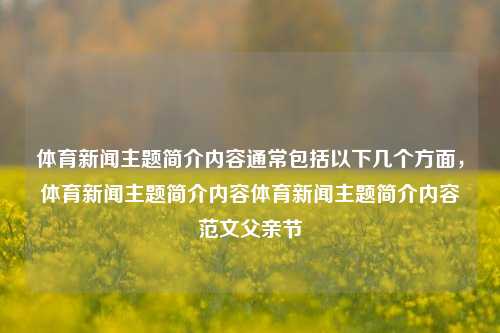 体育新闻主题简介内容通常包括以下几个方面，体育新闻主题简介内容体育新闻主题简介内容范文父亲节-第1张图片-体育新闻