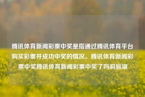 腾讯体育新闻彩票中奖是指通过腾讯体育平台购买彩票并成功中奖的情况。腾讯体育新闻彩票中奖腾讯体育新闻彩票中奖了吗洞庭湖-第1张图片-体育新闻