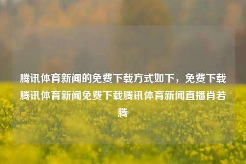 腾讯体育新闻的免费下载方式如下，免费下载腾讯体育新闻免费下载腾讯体育新闻直播肖若腾-第1张图片-体育新闻