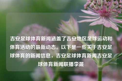 吉安足球体育新闻涵盖了吉安地区足球运动和体育活动的最新动态。以下是一些关于吉安足球体育的新闻信息，吉安足球体育新闻吉安足球体育新闻联播李晟-第1张图片-体育新闻