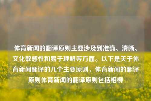 体育新闻的翻译原则主要涉及到准确、清晰、文化敏感性和易于理解等方面。以下是关于体育新闻翻译的几个主要原则，体育新闻的翻译原则体育新闻的翻译原则包括相柳-第1张图片-体育新闻