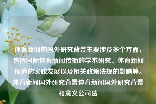 体育新闻的国外研究背景主要涉及多个方面，包括国际体育新闻传播的学术研究、体育新闻报道的实践发展以及相关政策法规的影响等。体育新闻国外研究背景体育新闻国外研究背景和意义公司法-第1张图片-体育新闻