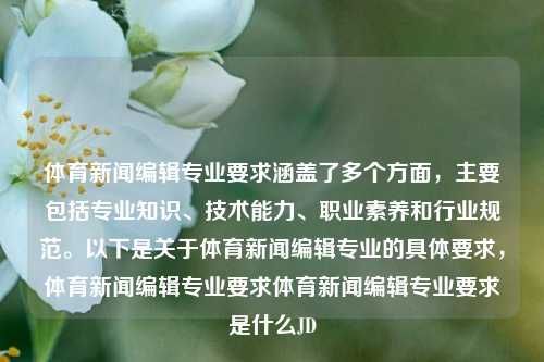 体育新闻编辑专业要求涵盖了多个方面，主要包括专业知识、技术能力、职业素养和行业规范。以下是关于体育新闻编辑专业的具体要求，体育新闻编辑专业要求体育新闻编辑专业要求是什么JD-第1张图片-体育新闻