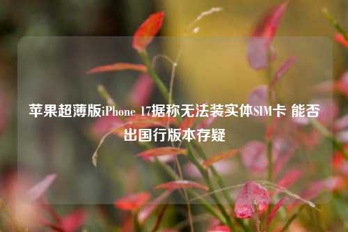 苹果超薄版iPhone 17据称无法装实体SIM卡 能否出国行版本存疑-第1张图片-体育新闻