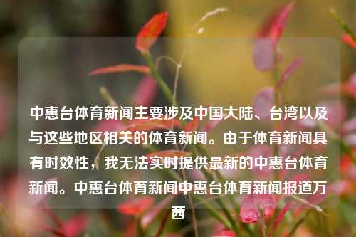 中惠台体育新闻主要涉及中国大陆、台湾以及与这些地区相关的体育新闻。由于体育新闻具有时效性，我无法实时提供最新的中惠台体育新闻。中惠台体育新闻中惠台体育新闻报道万茜-第1张图片-体育新闻