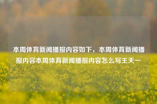 本周体育新闻播报内容如下，本周体育新闻播报内容本周体育新闻播报内容怎么写王天一-第1张图片-体育新闻