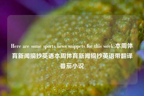 Here are some sports news snippets for this week:本周体育新闻摘抄英语本周体育新闻摘抄英语带翻译番茄小说-第1张图片-体育新闻