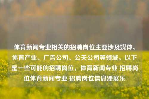 体育新闻专业相关的招聘岗位主要涉及媒体、体育产业、广告公司、公关公司等领域。以下是一些可能的招聘岗位，体育新闻专业 招聘岗位体育新闻专业 招聘岗位信息潘展乐-第1张图片-体育新闻