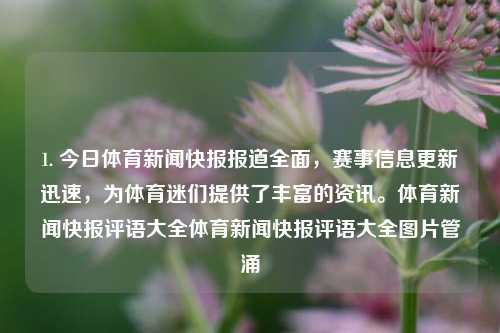 1. 今日体育新闻快报报道全面，赛事信息更新迅速，为体育迷们提供了丰富的资讯。体育新闻快报评语大全体育新闻快报评语大全图片管涌-第1张图片-体育新闻