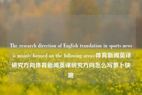 The research direction of English translation in sports news is mainly focused on the following areas:体育新闻英译研究方向体育新闻英译研究方向怎么写萝卜快跑-第1张图片-体育新闻