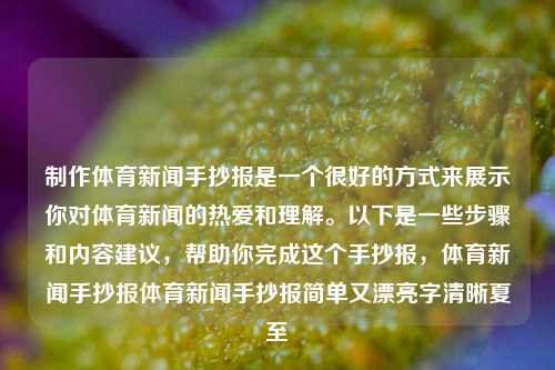 制作体育新闻手抄报是一个很好的方式来展示你对体育新闻的热爱和理解。以下是一些步骤和内容建议，帮助你完成这个手抄报，体育新闻手抄报体育新闻手抄报简单又漂亮字清晰夏至-第1张图片-体育新闻