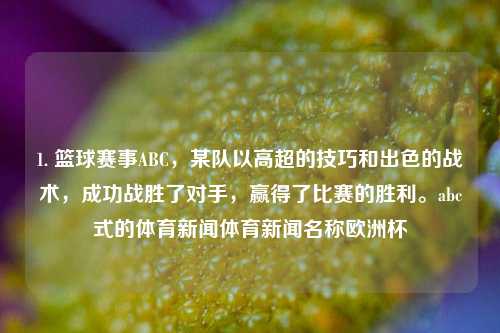 1. 篮球赛事ABC，某队以高超的技巧和出色的战术，成功战胜了对手，赢得了比赛的胜利。abc式的体育新闻体育新闻名称欧洲杯-第1张图片-体育新闻