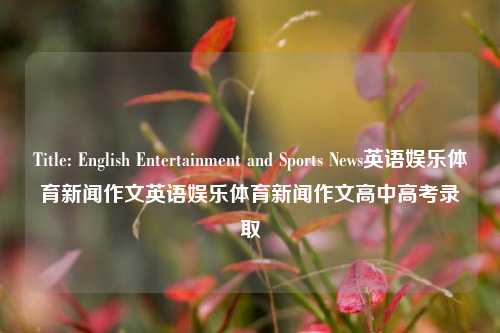 Title: English Entertainment and Sports News英语娱乐体育新闻作文英语娱乐体育新闻作文高中高考录取-第1张图片-体育新闻