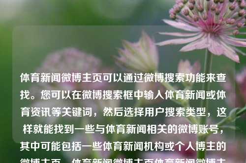 体育新闻微博主页可以通过微博搜索功能来查找。您可以在微博搜索框中输入体育新闻或体育资讯等关键词，然后选择用户搜索类型，这样就能找到一些与体育新闻相关的微博账号，其中可能包括一些体育新闻机构或个人博主的微博主页。体育新闻微博主页体育新闻微博主页川大智胜-第1张图片-体育新闻