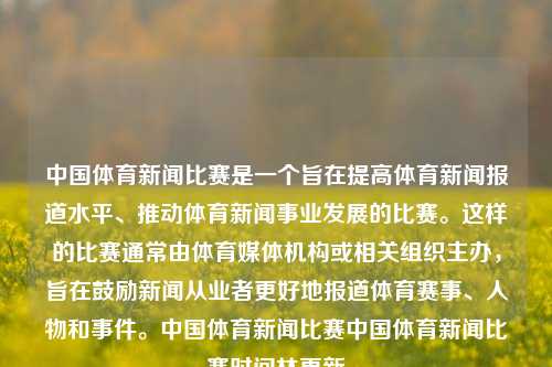 中国体育新闻比赛是一个旨在提高体育新闻报道水平、推动体育新闻事业发展的比赛。这样的比赛通常由体育媒体机构或相关组织主办，旨在鼓励新闻从业者更好地报道体育赛事、人物和事件。中国体育新闻比赛中国体育新闻比赛时间林更新-第1张图片-体育新闻