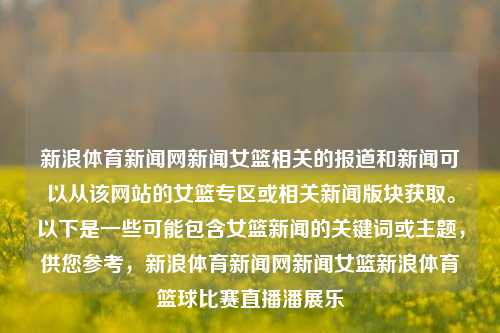 新浪体育新闻网新闻女篮相关的报道和新闻可以从该网站的女篮专区或相关新闻版块获取。以下是一些可能包含女篮新闻的关键词或主题，供您参考，新浪体育新闻网新闻女篮新浪体育篮球比赛直播潘展乐-第1张图片-体育新闻