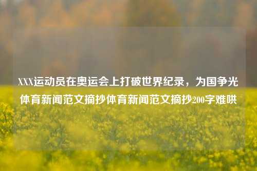 XXX运动员在奥运会上打破世界纪录，为国争光体育新闻范文摘抄体育新闻范文摘抄200字难哄-第1张图片-体育新闻