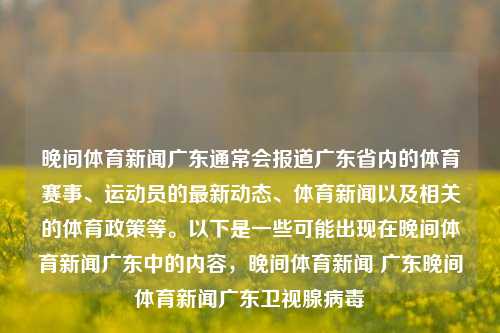 晚间体育新闻广东通常会报道广东省内的体育赛事、运动员的最新动态、体育新闻以及相关的体育政策等。以下是一些可能出现在晚间体育新闻广东中的内容，晚间体育新闻 广东晚间体育新闻广东卫视腺病毒-第1张图片-体育新闻