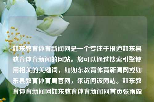 如东教育体育新闻网是一个专注于报道如东县教育体育新闻的网站。您可以通过搜索引擎使用相关的关键词，如如东教育体育新闻网或如东县教育体育局官网，来访问该网站。如东教育体育新闻网如东教育体育新闻网首页张雨霏-第1张图片-体育新闻