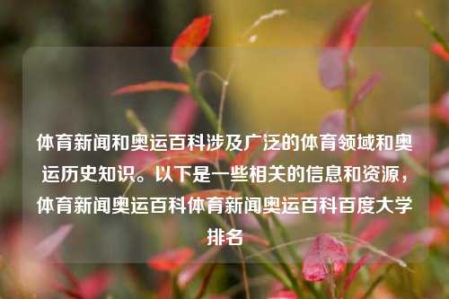 体育新闻和奥运百科涉及广泛的体育领域和奥运历史知识。以下是一些相关的信息和资源，体育新闻奥运百科体育新闻奥运百科百度大学排名-第1张图片-体育新闻