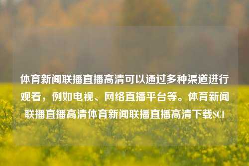 体育新闻联播直播高清可以通过多种渠道进行观看，例如电视、网络直播平台等。体育新闻联播直播高清体育新闻联播直播高清下载SCI-第1张图片-体育新闻