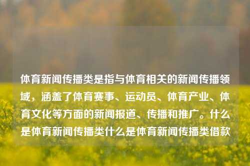 体育新闻传播类是指与体育相关的新闻传播领域，涵盖了体育赛事、运动员、体育产业、体育文化等方面的新闻报道、传播和推广。什么是体育新闻传播类什么是体育新闻传播类借款-第1张图片-体育新闻