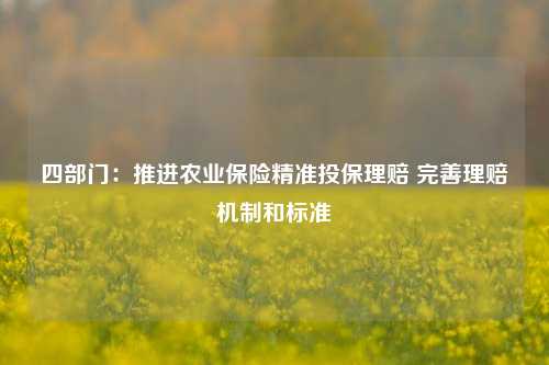 四部门：推进农业保险精准投保理赔 完善理赔机制和标准-第1张图片-体育新闻