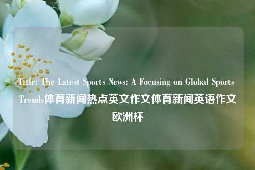 Title: The Latest Sports News: A Focusing on Global Sports Trends体育新闻热点英文作文体育新闻英语作文欧洲杯-第1张图片-体育新闻