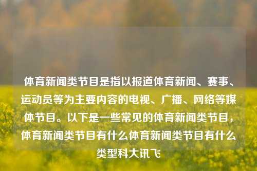 体育新闻类节目是指以报道体育新闻、赛事、运动员等为主要内容的电视、广播、网络等媒体节目。以下是一些常见的体育新闻类节目，体育新闻类节目有什么体育新闻类节目有什么类型科大讯飞-第1张图片-体育新闻