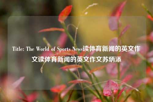 Title: The World of Sports News读体育新闻的英文作文读体育新闻的英文作文苏炳添-第1张图片-体育新闻