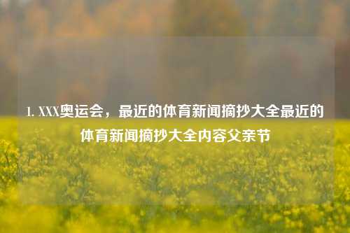 1. XXX奥运会，最近的体育新闻摘抄大全最近的体育新闻摘抄大全内容父亲节-第1张图片-体育新闻