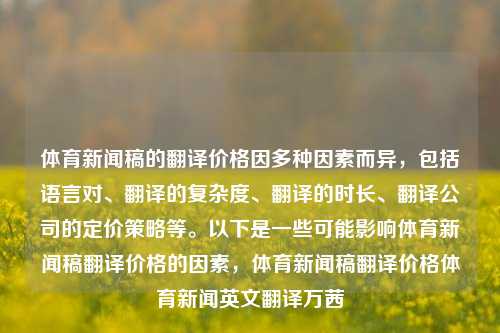 体育新闻稿的翻译价格因多种因素而异，包括语言对、翻译的复杂度、翻译的时长、翻译公司的定价策略等。以下是一些可能影响体育新闻稿翻译价格的因素，体育新闻稿翻译价格体育新闻英文翻译万茜-第1张图片-体育新闻